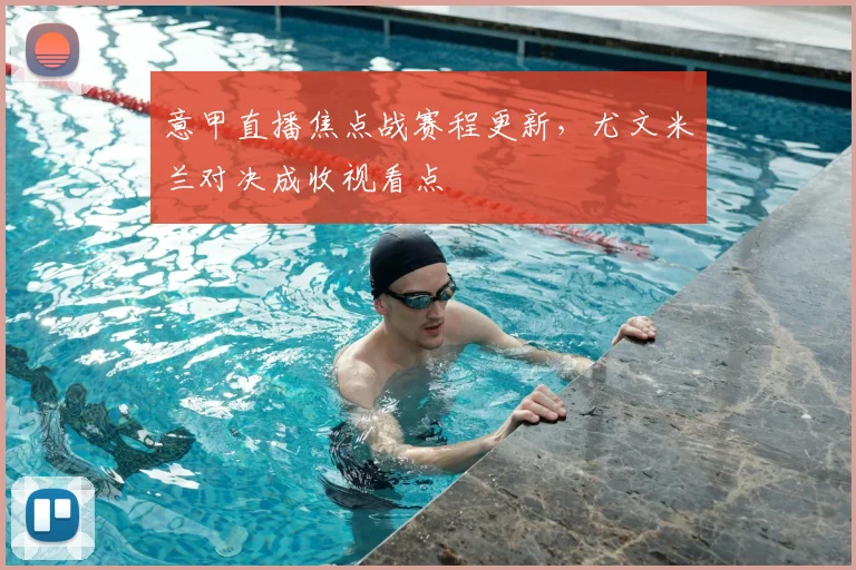 意甲直播焦点战赛程更新，尤文米兰对决成收视看点