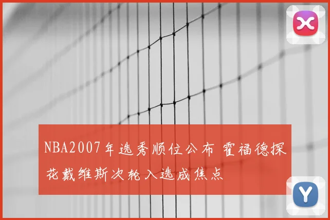 NBA2007年选秀顺位公布 霍福德探花戴维斯次轮入选成焦点