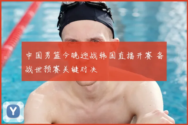 中国男篮今晚迎战韩国直播开赛 备战世预赛关键对决