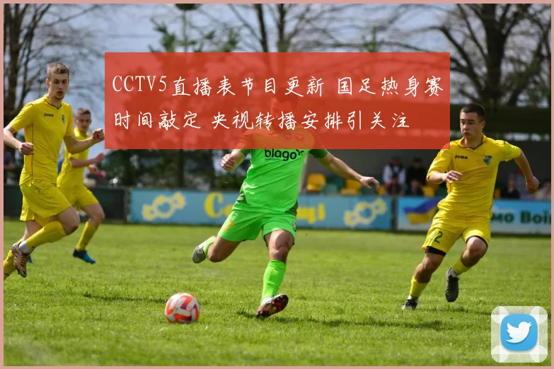 CCTV5直播表节目更新 国足热身赛时间敲定 央视转播安排引关注