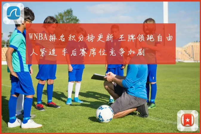 WNBA排名积分榜更新 王牌领跑自由人紧追 季后赛席位竞争加剧