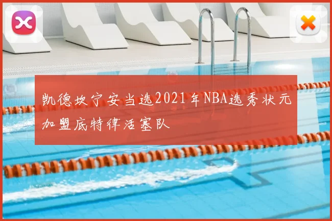 凯德坎宁安当选2021年NBA选秀状元加盟底特律活塞队