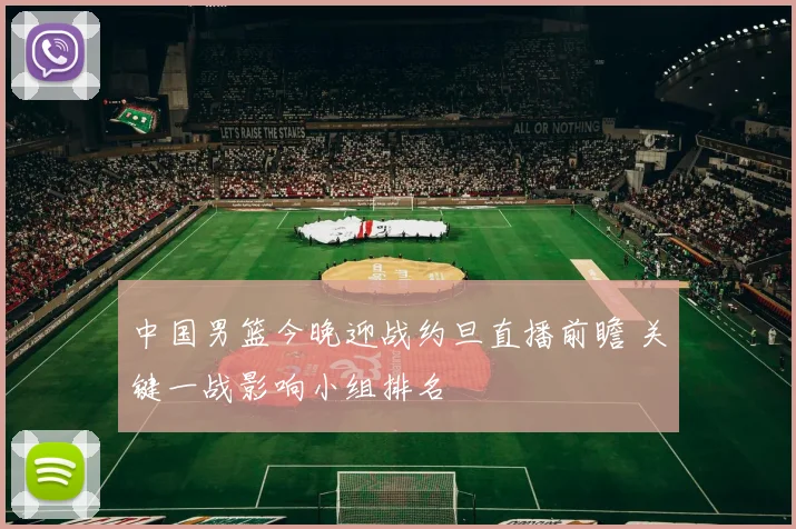 中国男篮今晚迎战约旦直播前瞻 关键一战影响小组排名