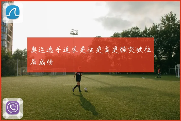 奥运选手追求更快更高更强突破往届成绩