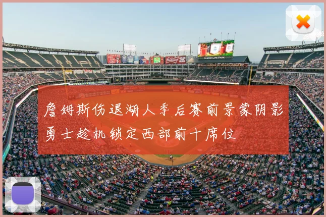 詹姆斯伤退湖人季后赛前景蒙阴影勇士趁机锁定西部前十席位