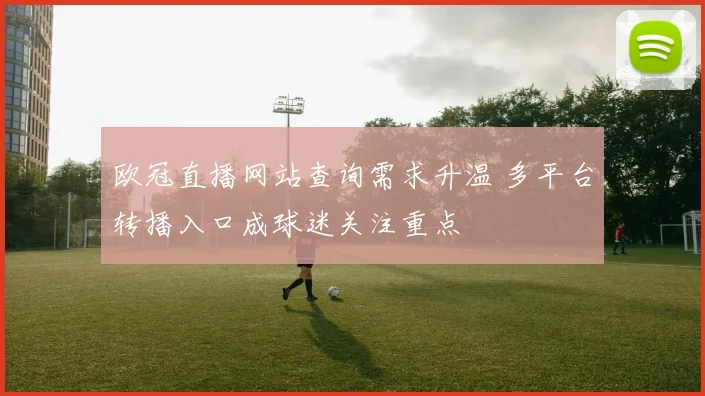 欧冠直播网站查询需求升温 多平台转播入口成球迷关注重点