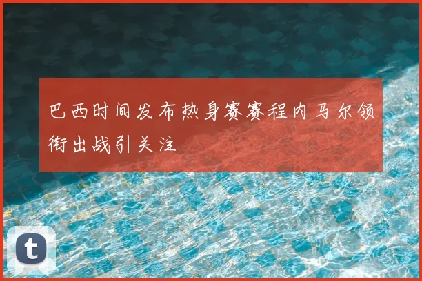 巴西时间发布热身赛赛程内马尔领衔出战引关注