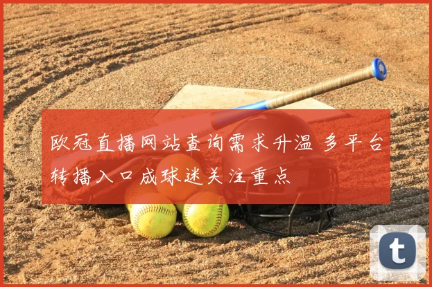 欧冠直播网站查询需求升温 多平台转播入口成球迷关注重点