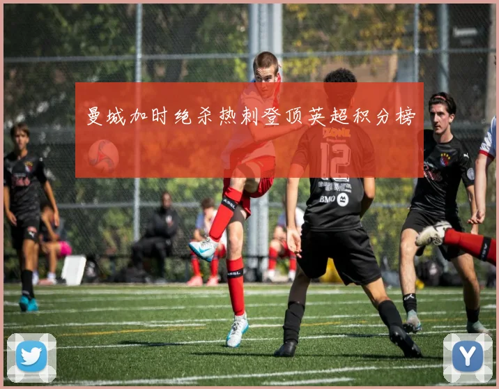 曼城加时绝杀热刺登顶英超积分榜