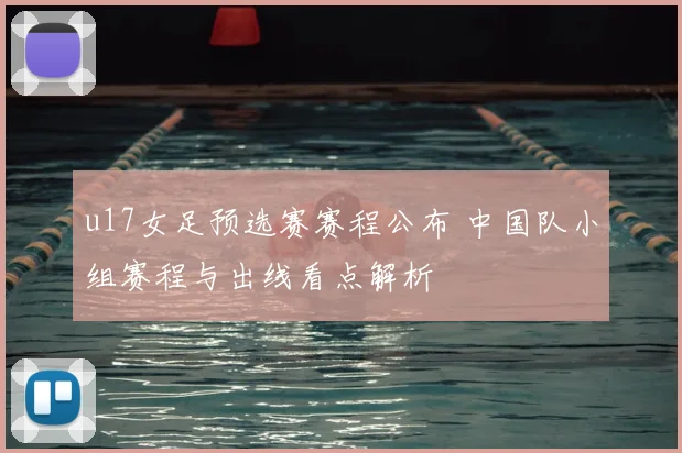 u17女足预选赛赛程公布 中国队小组赛程与出线看点解析