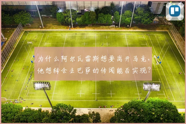 为什么阿尔瓦雷斯想要离开马竞，他想转会去巴萨的传闻能否实现？