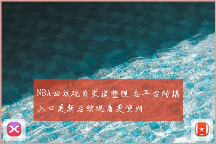 NBA回放观看渠道整理 各平台转播入口更新后续观看更便利