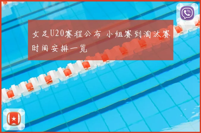 女足U20赛程公布 小组赛到淘汰赛时间安排一览