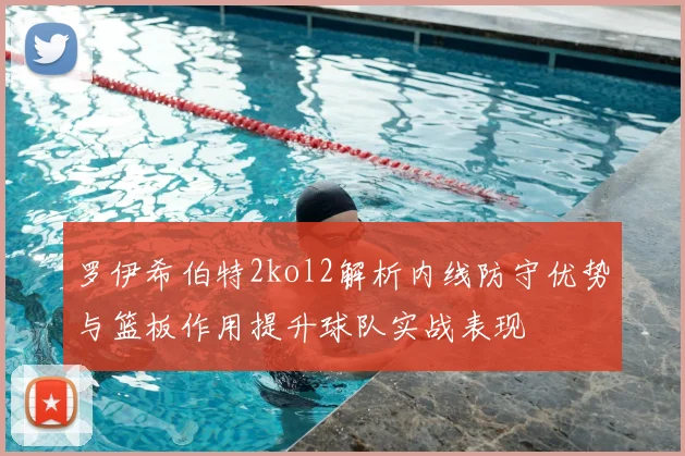罗伊希伯特2kol2解析内线防守优势与篮板作用提升球队实战表现