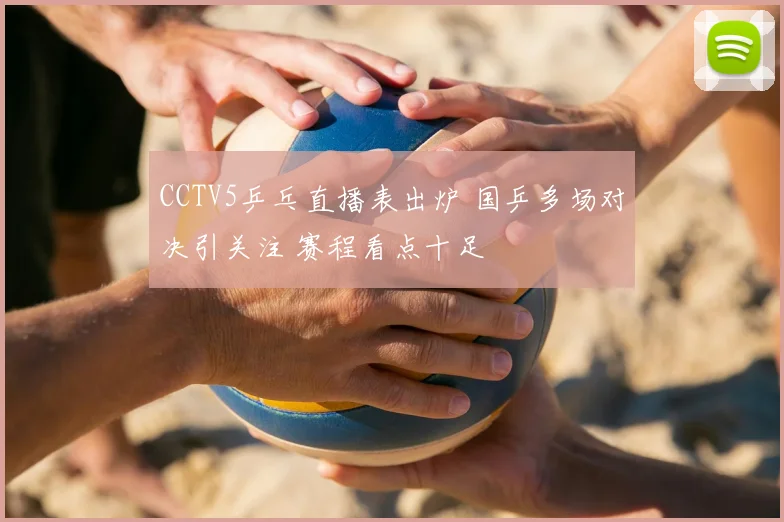 CCTV5乒乓直播表出炉 国乒多场对决引关注 赛程看点十足