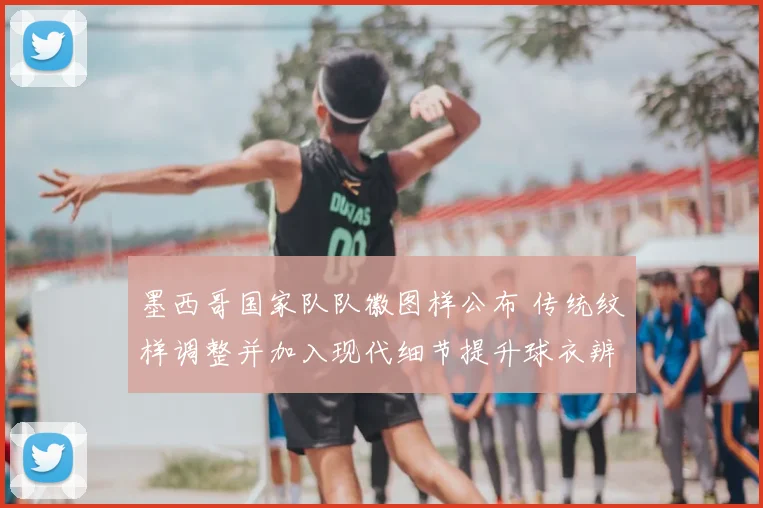 墨西哥国家队队徽图样公布 传统纹样调整并加入现代细节提升球衣辨识度