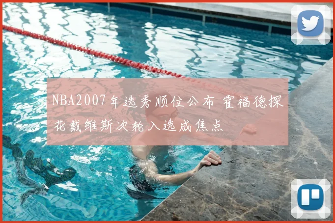 NBA2007年选秀顺位公布 霍福德探花戴维斯次轮入选成焦点