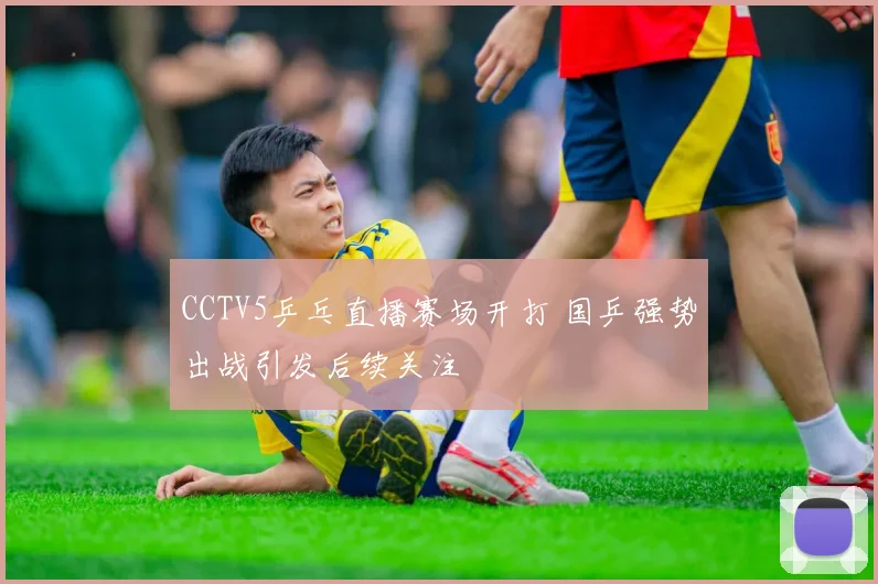 CCTV5乒乓直播赛场开打 国乒强势出战引发后续关注
