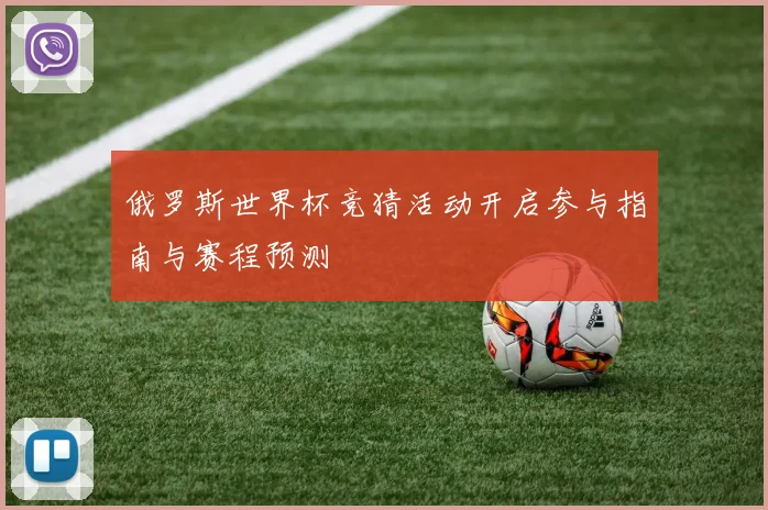 俄罗斯世界杯竞猜活动开启参与指南与赛程预测