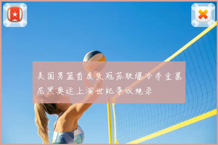 美国男篮首度失冠苏联爆冷夺金慕尼黑奥运上演世纪争议绝杀