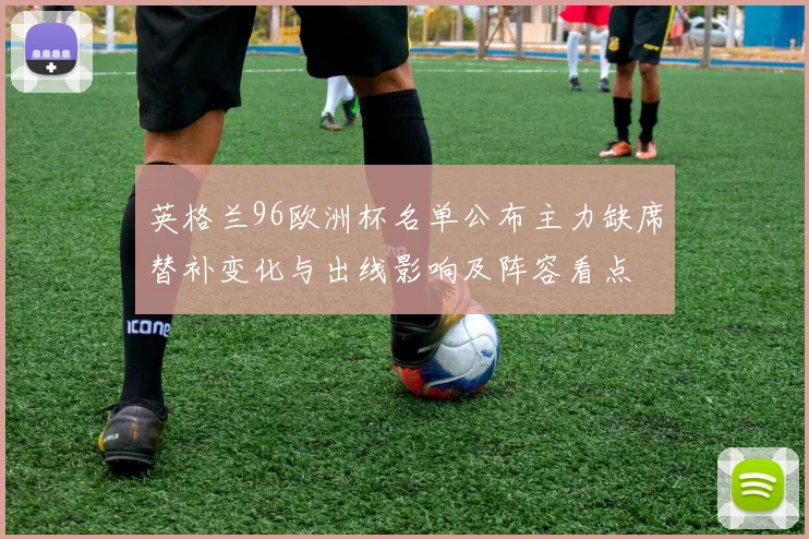 英格兰96欧洲杯名单公布主力缺席替补变化与出线影响及阵容看点