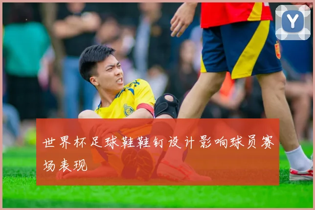 世界杯足球鞋鞋钉设计影响球员赛场表现