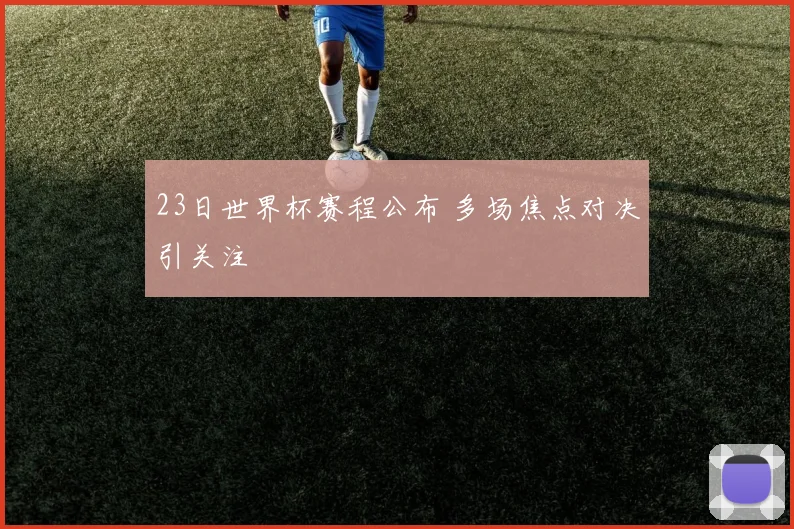 23日世界杯赛程公布 多场焦点对决引关注