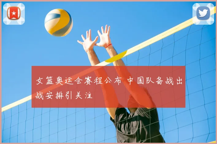 女篮奥运会赛程公布 中国队备战出战安排引关注