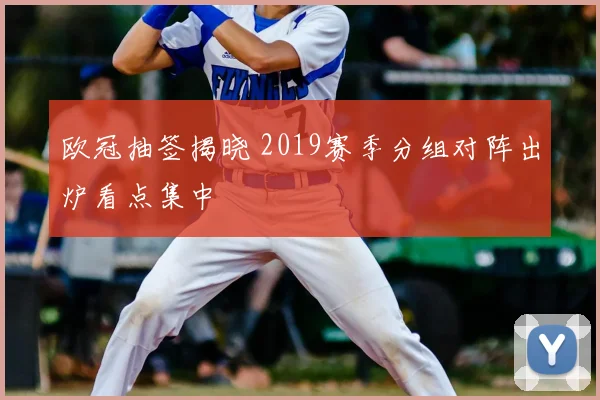 欧冠抽签揭晓 2019赛季分组对阵出炉看点集中